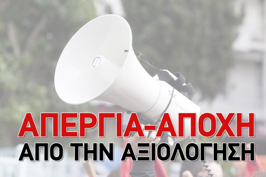 «ΑΠΕΡΓΙΑ-ΑΠΟΧΗ» ΑΠΟ ΤΗΝ ΑΞΙΟΛΟΓΗΣΗ