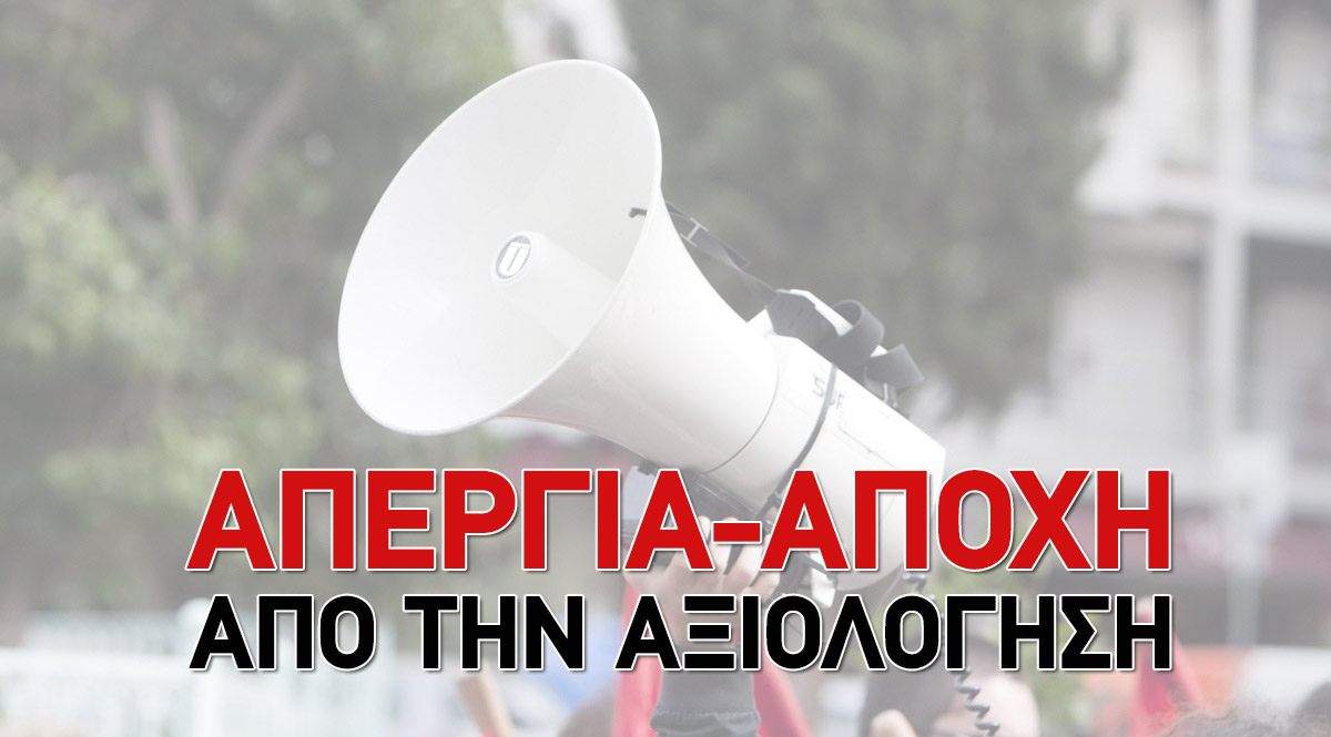 «ΑΠΕΡΓΙΑ-ΑΠΟΧΗ» ΑΠΟ ΤΗΝ ΑΞΙΟΛΟΓΗΣΗ